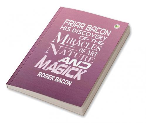 Friar Bacon His Discovery of the Miracles of Art Nature and Magick