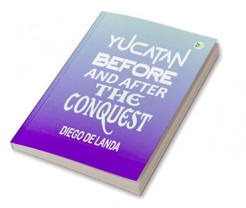 Yucatan Before and After the Conquest