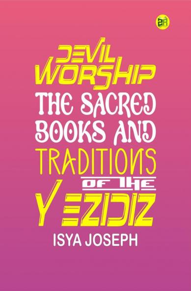 Devil Worship The Sacred Books and Traditions of the Yezidiz