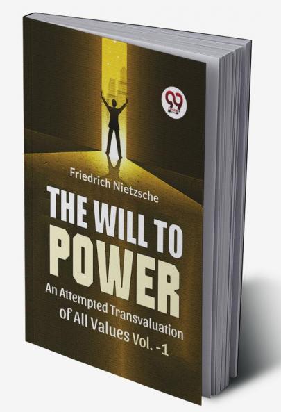 The Will To Power An Attempted Transvaluation Of All Values Vol. 1
