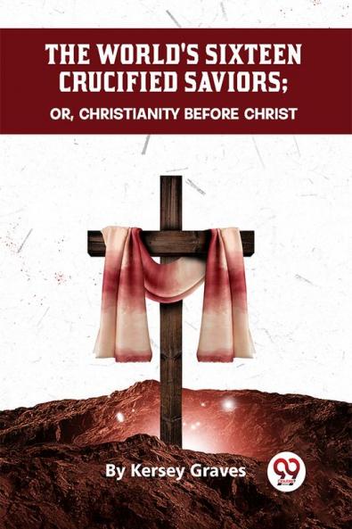 The World's Sixteen Crucified Saviors Or Christianity Before Christ