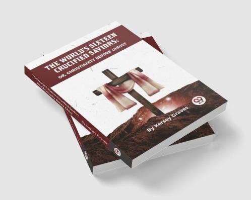 The World's Sixteen Crucified Saviors Or Christianity Before Christ