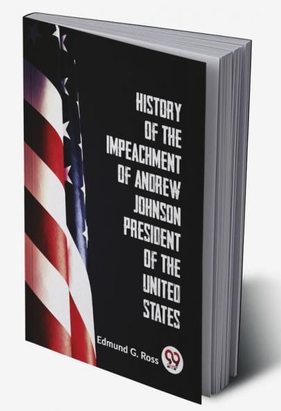 History Of The Impeachment Of Andrew Johnson President Of The United States