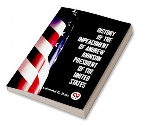 History Of The Impeachment Of Andrew Johnson President Of The United States