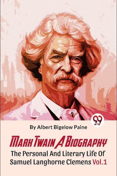 Mark Twain A Biography  The Personal And Literary Life Of Samuel Langhorne Clemens Vol.1