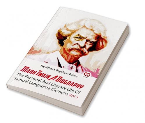 Mark Twain A Biography  The Personal And Literary Life Of Samuel Langhorne Clemens Vol.1