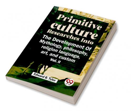Primitive Culture Researches Into The Development Of Mythology Philosophy Religion Language Art And Custom Vol. ii