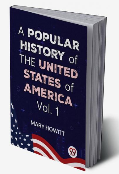 A Popular History Of The United States Of America:from the discovery of the American continent to the present time Vol.1