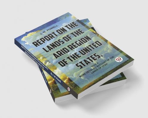 Report On The Lands Of The Arid Region Of The United States With AMore Detailed Account Of The Lands Of Utah