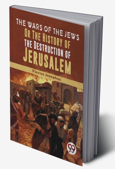 The Wars Of The Jews Or The History Of The Destruction Of Jerusalem