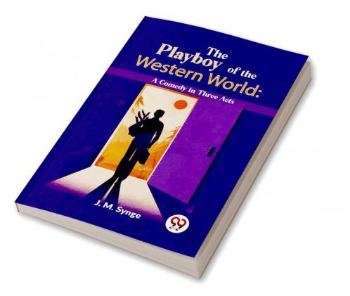 The Playboy Of The Western World: A Comedy In Three Acts