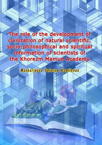 The role of the development of civilization of natural scientific socio-philosophical and spiritual information of scientists of the Khorezm Mamun Academy