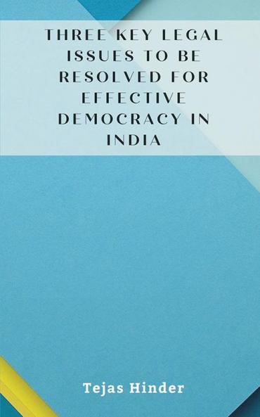 THREE KEY LEGAL ISSUES TO BE RESOLVED FOR EFFECTIVE DEMOCRACY IN INDIA