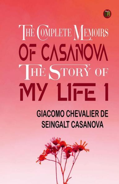 The Complete Memoirs of Casanova The Story of My Life I