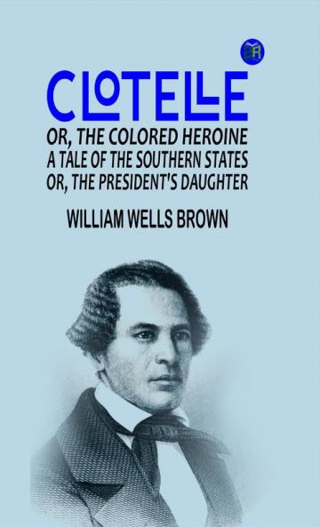 Clotelle; Or The Colored Heroine a tale of the Southern States; Or The President's Daughter