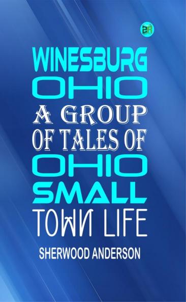 Winesburg Ohio: A Group of Tales of Ohio Small Town Life