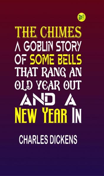 The Chimes:A Goblin Story of Some Bells That Rang an Old Year out and a New Year In
