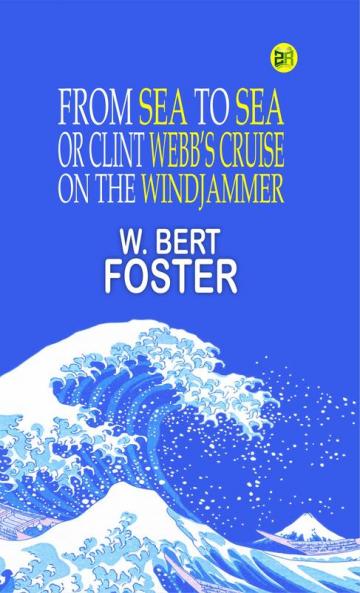 FROM SEA TO SEA Or Clint Webb’s Cruise on the Windjammer