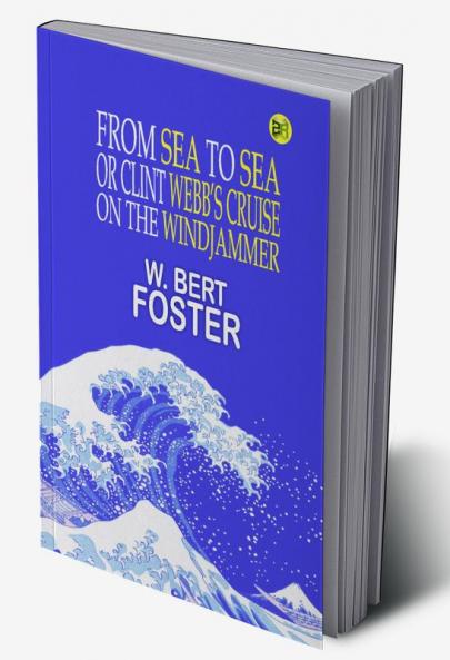 FROM SEA TO SEA Or Clint Webb’s Cruise on the Windjammer