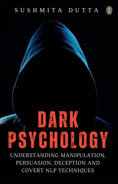 Dark Psychology: Understanding Manipulation Persuasion Deception And Covert NLP Techniques