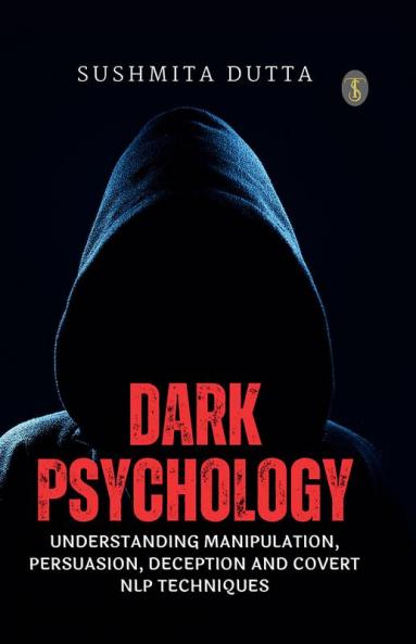 Dark Psychology: Understanding Manipulation Persuasion Deception and Covert NLP Techniques