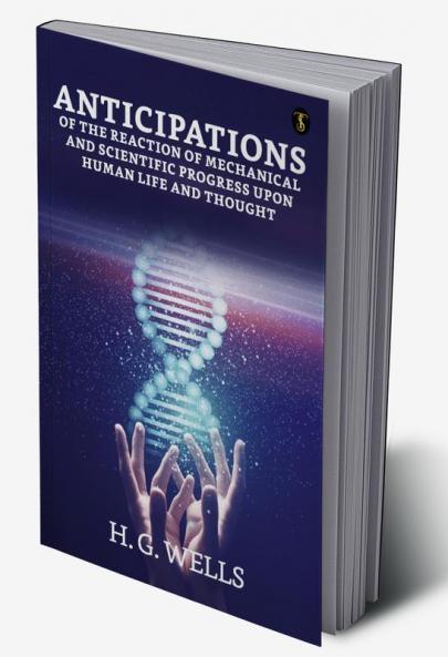 Anticipations Of The Reaction Of Mechanical AndScientific Progress Upon Human Life And Thought