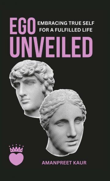 Ego Unveiled Embracing True Self for a Fulfilled Life