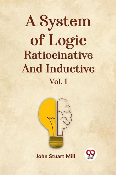 A System Of Logic Ratiocinative And Inductive Vol. I
