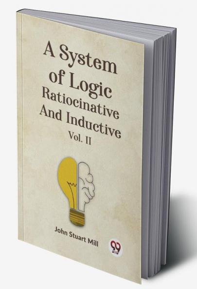 A System of Logic Ratiocinative and Inductive Vol. II