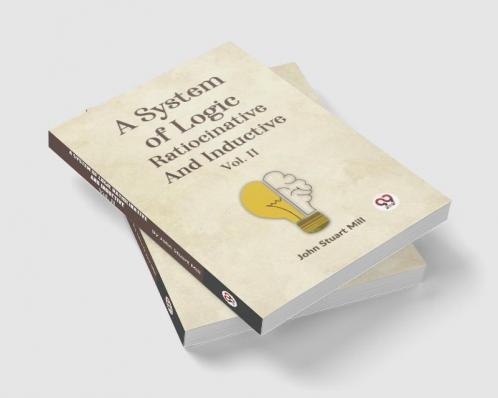 A System of Logic Ratiocinative and Inductive Vol. II