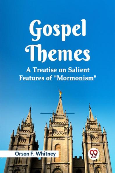 Gospel Themes A Treatise On Salient Features Of Mormonism