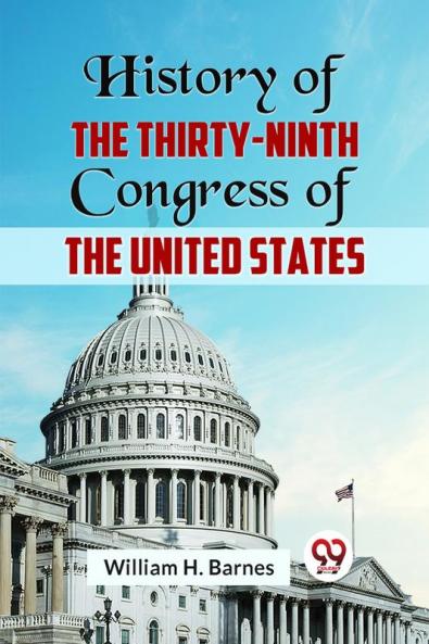 History of the Thirty-Ninth Congress of the United States