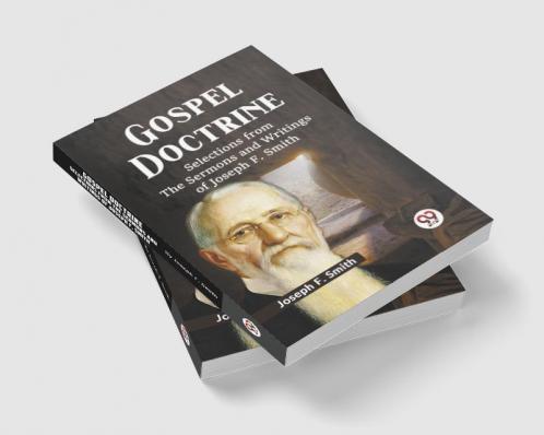 Gospel Doctrine SELECTIONS FROM THE SERMONS AND WRITINGS OF JOSEPH F. SMITH