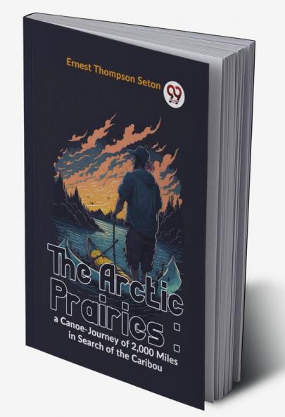 The Arctic Prairies : A Canoe-Journey Of 2000 Miles In Search Of The Caribou