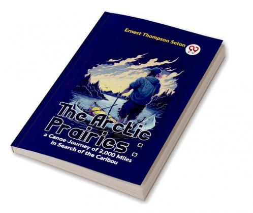 The Arctic Prairies : A Canoe-Journey Of 2000 Miles In Search Of The Caribou
