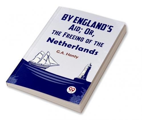 By England'S Aid; Or The Freeing Of The Netherlands