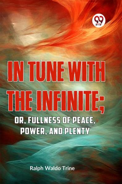 IN TUNE WITH THE INFINITE; or Fullness of Peace Power and Plenty