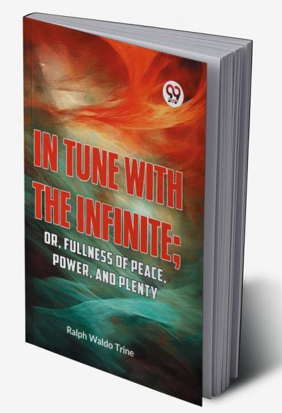 IN TUNE WITH THE INFINITE; or Fullness of Peace Power and Plenty