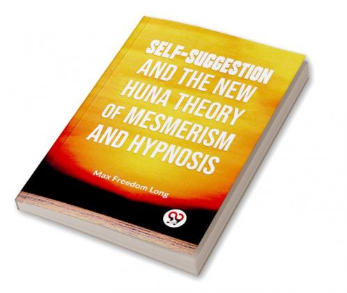 Self-Suggestion And The New Huna Theory Of Mesmerism And Hypnosis
