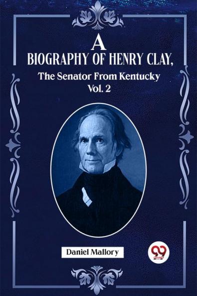 A Biography Of Henry Clay The Senator From Kentucky Vol. 2