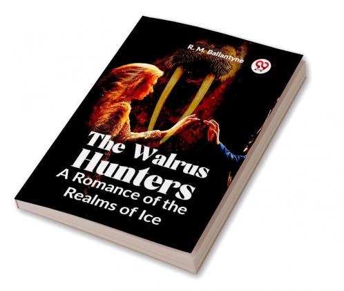 The Walrus Hunters A Romance Of The Realms Of Ice