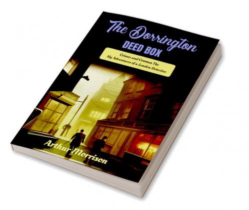 The Dorrington Deed-Box by Arthur Morrison: Crimes and Conmen: The Sly Adventures of a London Detective