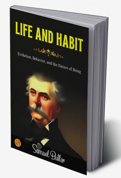Life and Habit by Samuel Butler: Evolution Behavior and the Nature of Being