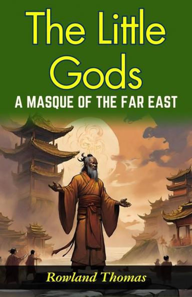 The Little Gods: A Masque of The Far East: Rowland Thomas Unveils Far Eastern Myths: Experiencing Divine Drama in The Little Gods