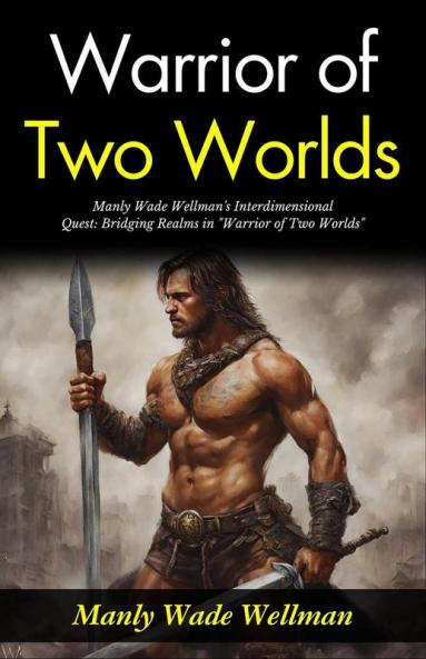 Warrior of Two Worlds: Manly Wade Wellman's Interdimensional Quest: Bridging Realms in Warrior of Two Worlds