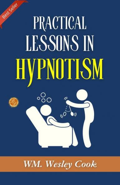 Practical Lessons In Hypnotism: Exploring Hypnotic Arts By Wm. Wesley Cook A.M. M.D.