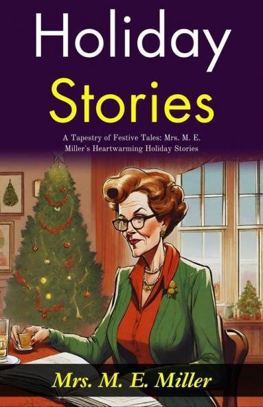 Holiday Stories: A Tapestry of Festive Tales: Mrs M E Miller's Heartwarming Holiday Stories