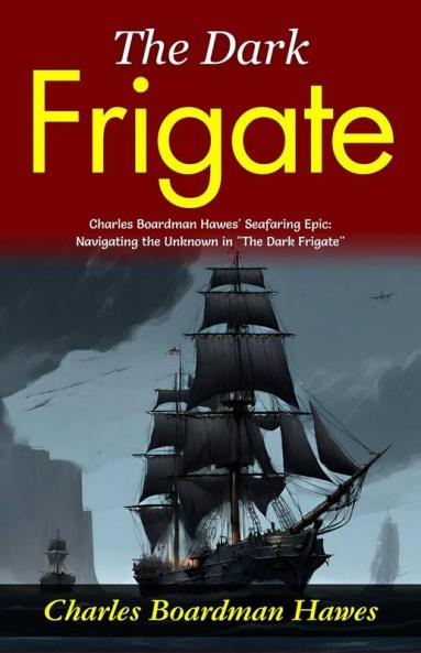 The Dark Frigate: Charles Boardman Hawes' Seafaring Epic: Navigating the Unknown in The Dark Frigate