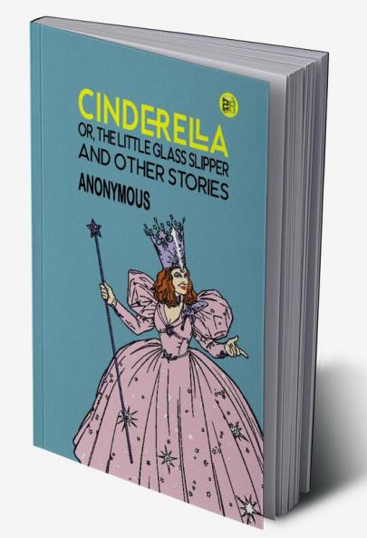 Cinderella; Or The Little Glass Slipper and Other Stories