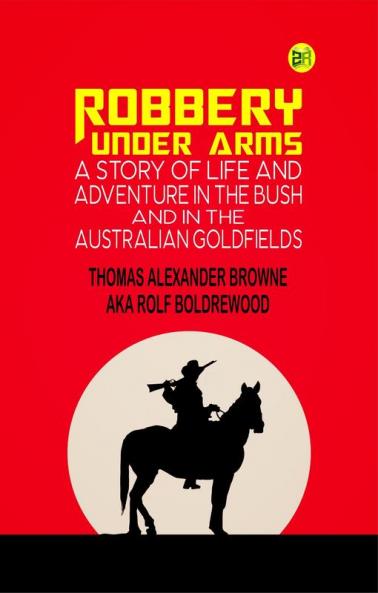 Robbery under Arms:A Story of Life and Adventure in the Bush and in the Australian Goldfields